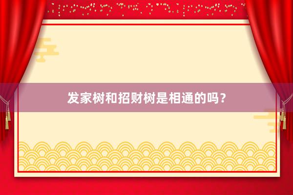 发家树和招财树是相通的吗？